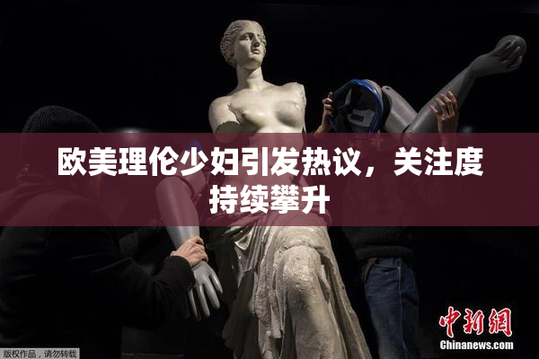 欧美理伦少妇引发热议，关注度持续攀升