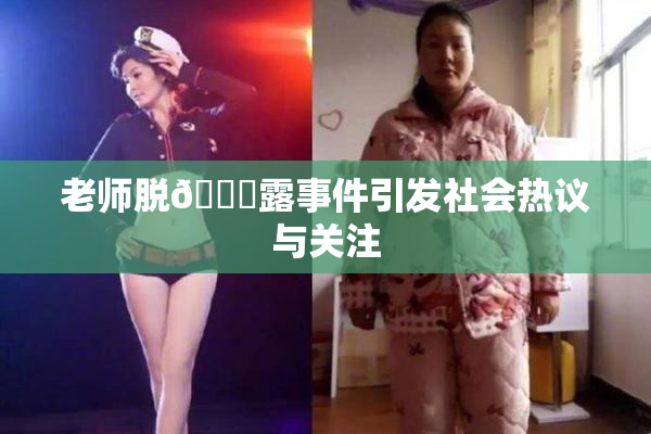 老师脱👙露事件引发社会热议与关注