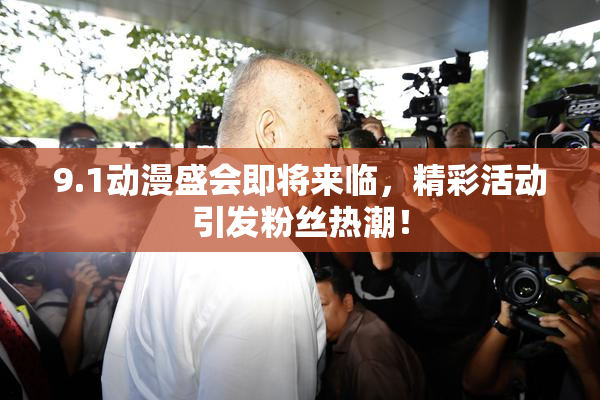 9.1动漫盛会即将来临，精彩活动引发粉丝热潮！
