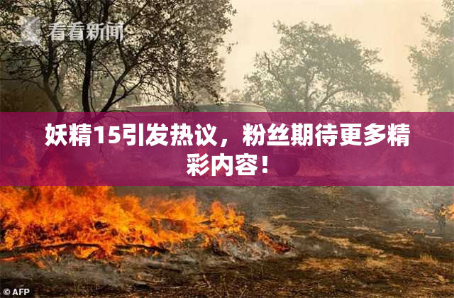 妖精15引发热议，粉丝期待更多精彩内容！