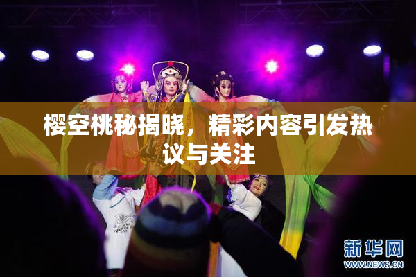 樱空桃秘揭晓，精彩内容引发热议与关注
