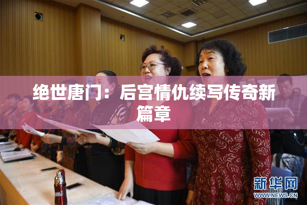 绝世唐门：后宫情仇续写传奇新篇章
