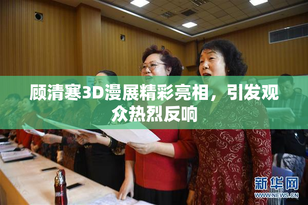 顾清寒3D漫展精彩亮相，引发观众热烈反响