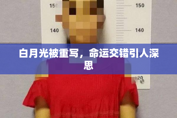 白月光被重写，命运交错引人深思