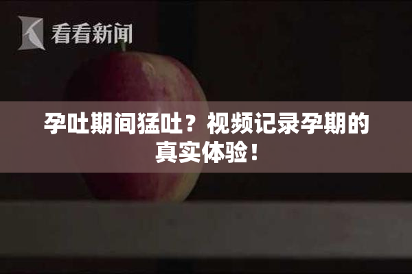 孕吐期间猛吐？视频记录孕期的真实体验！