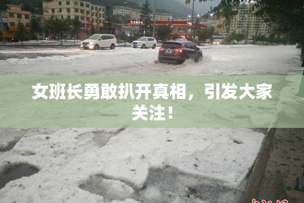女班长勇敢扒开真相，引发大家关注！