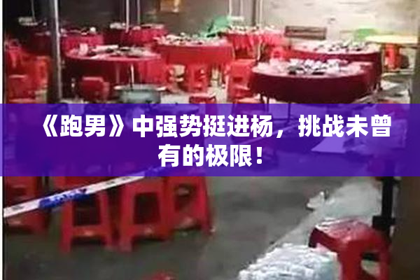 《跑男》中强势挺进杨，挑战未曾有的极限！