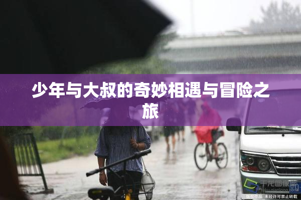 少年与大叔的奇妙相遇与冒险之旅
