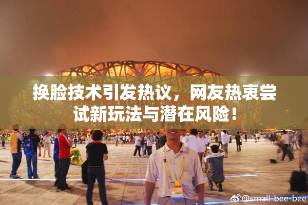 换脸技术引发热议，网友热衷尝试新玩法与潜在风险！