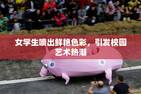 女学生喷出鲜艳色彩，引发校园艺术热潮
