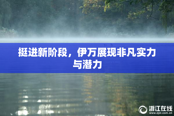 挺进新阶段，伊万展现非凡实力与潜力
