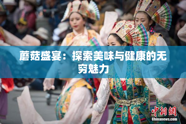 蘑菇盛宴：探索美味与健康的无穷魅力