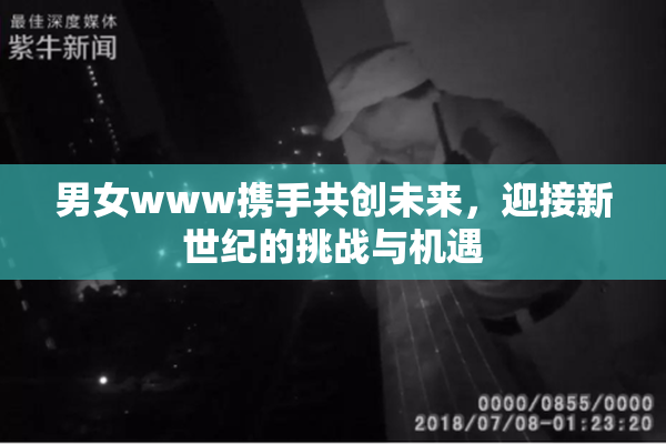 男女www携手共创未来，迎接新世纪的挑战与机遇