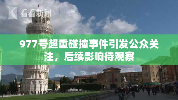 977号超重碰撞事件引发公众关注，后续影响待观察