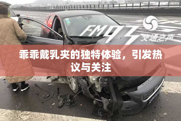 乖乖戴乳夹的独特体验，引发热议与关注