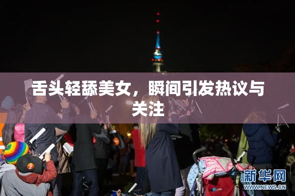 舌头轻舔美女，瞬间引发热议与关注