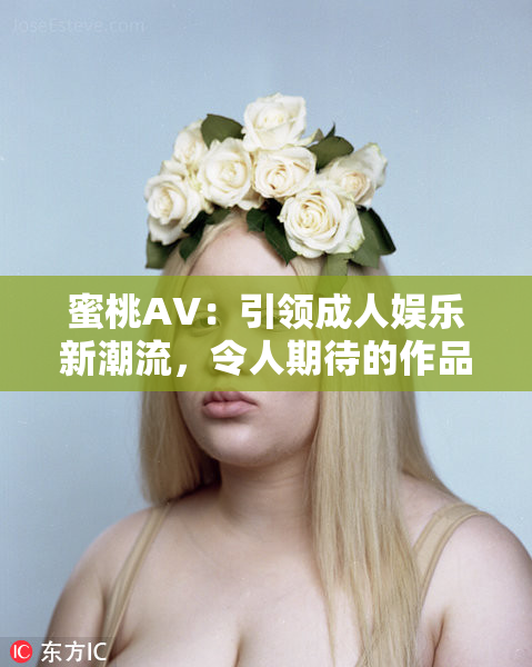 蜜桃AV：引领成人娱乐新潮流，令人期待的作品！