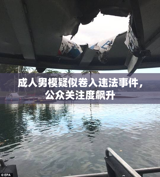 成人男模疑似卷入违法事件，公众关注度飙升