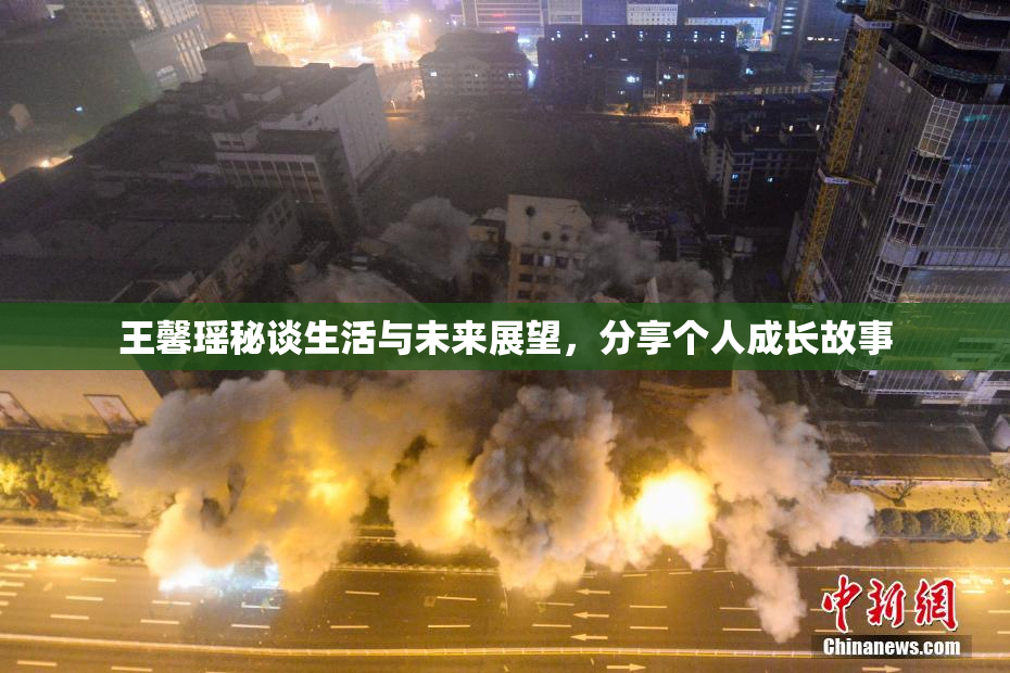 王馨瑶秘谈生活与未来展望，分享个人成长故事