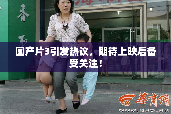 国产片3引发热议，期待上映后备受关注！