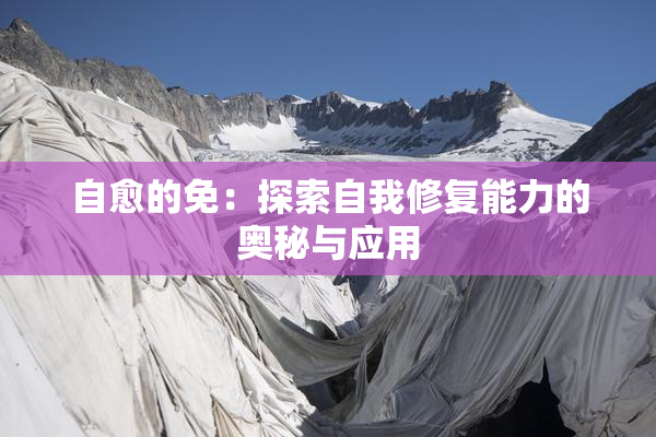 自愈的免：探索自我修复能力的奥秘与应用