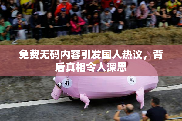 免费无码内容引发国人热议，背后真相令人深思