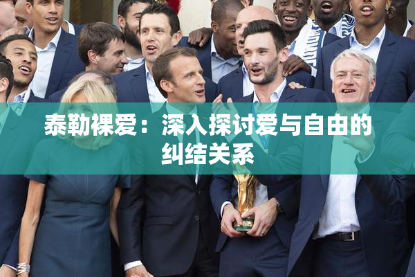泰勒裸爱：深入探讨爱与自由的纠结关系