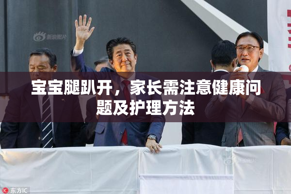 宝宝腿趴开，家长需注意健康问题及护理方法