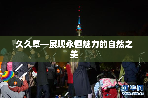 久久草—展现永恒魅力的自然之美
