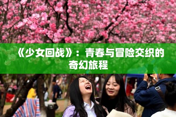 《少女回战》：青春与冒险交织的奇幻旅程