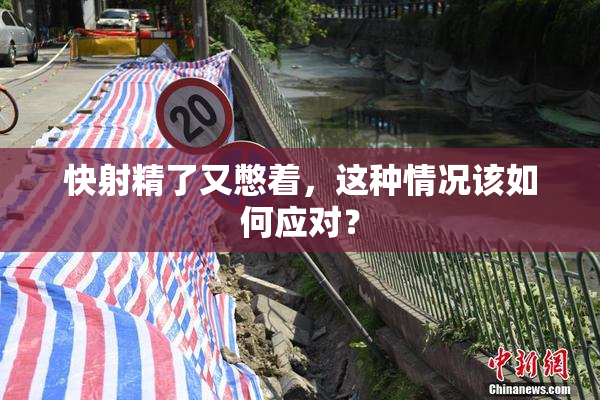 快射精了又憋着，这种情况该如何应对？
