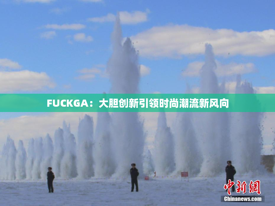 FUCKGA：大胆创新引领时尚潮流新风向