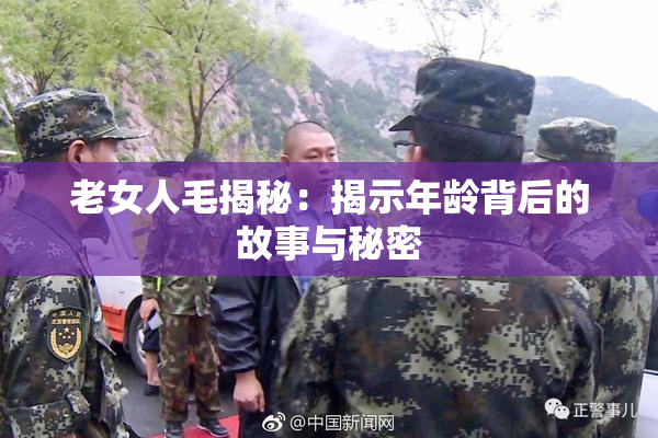 老女人毛揭秘：揭示年龄背后的故事与秘密