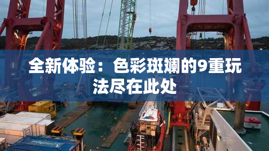 全新体验：色彩斑斓的9重玩法尽在此处
