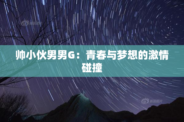 帅小伙男男G：青春与梦想的激情碰撞
