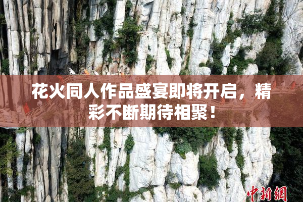 花火同人作品盛宴即将开启，精彩不断期待相聚！