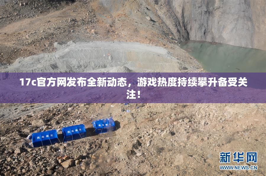 17c官方网发布全新动态，游戏热度持续攀升备受关注！