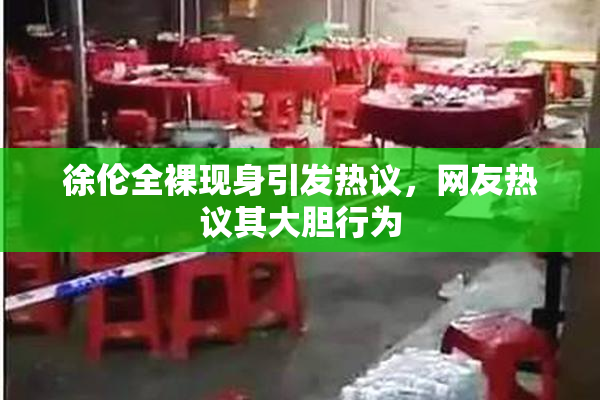 徐伦全裸现身引发热议，网友热议其大胆行为