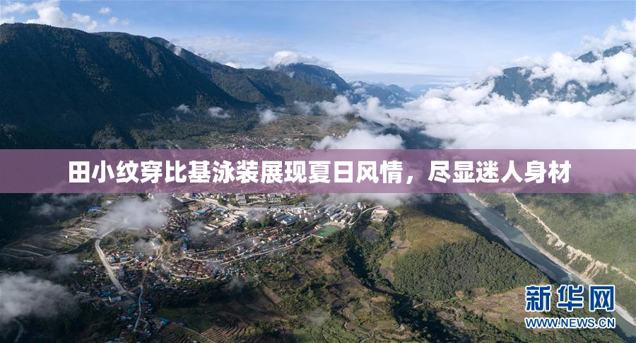 田小纹穿比基泳装展现夏日风情，尽显迷人身材