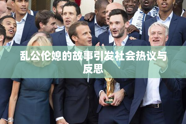 乱公伦媳的故事引发社会热议与反思