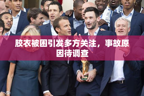 胶衣被困引发多方关注，事故原因待调查