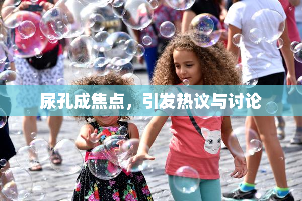尿孔成焦点，引发热议与讨论