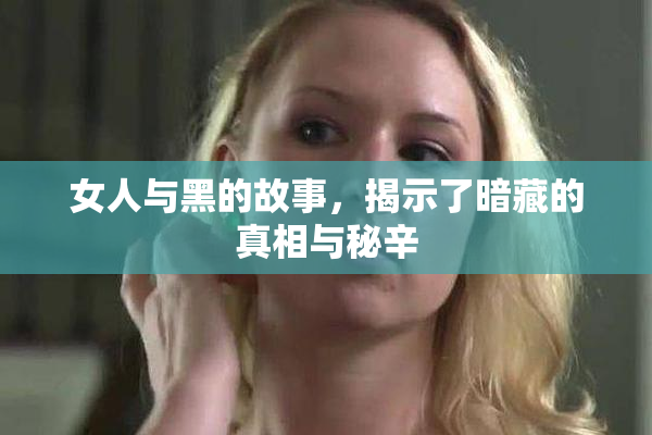 女人与黑的故事，揭示了暗藏的真相与秘辛