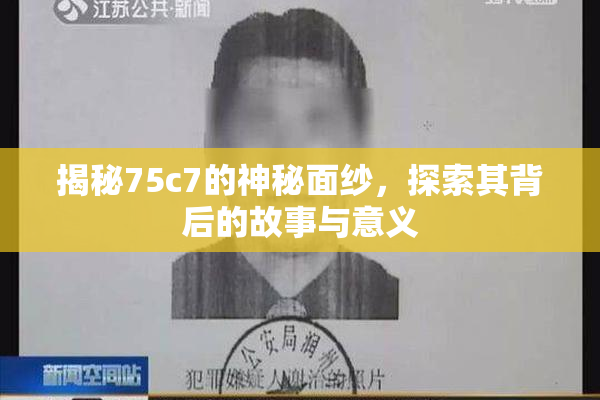 揭秘75c7的神秘面纱，探索其背后的故事与意义