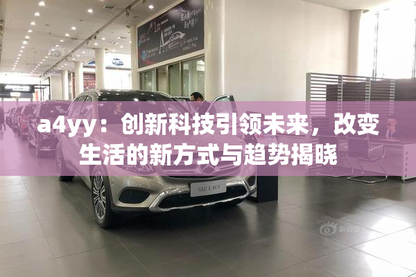 a4yy：创新科技引领未来，改变生活的新方式与趋势揭晓