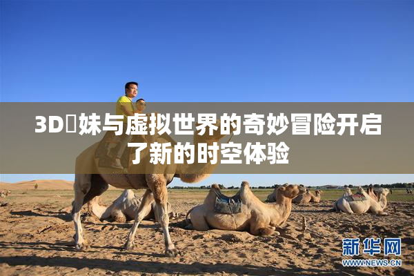 3D姉妹与虚拟世界的奇妙冒险开启了新的时空体验