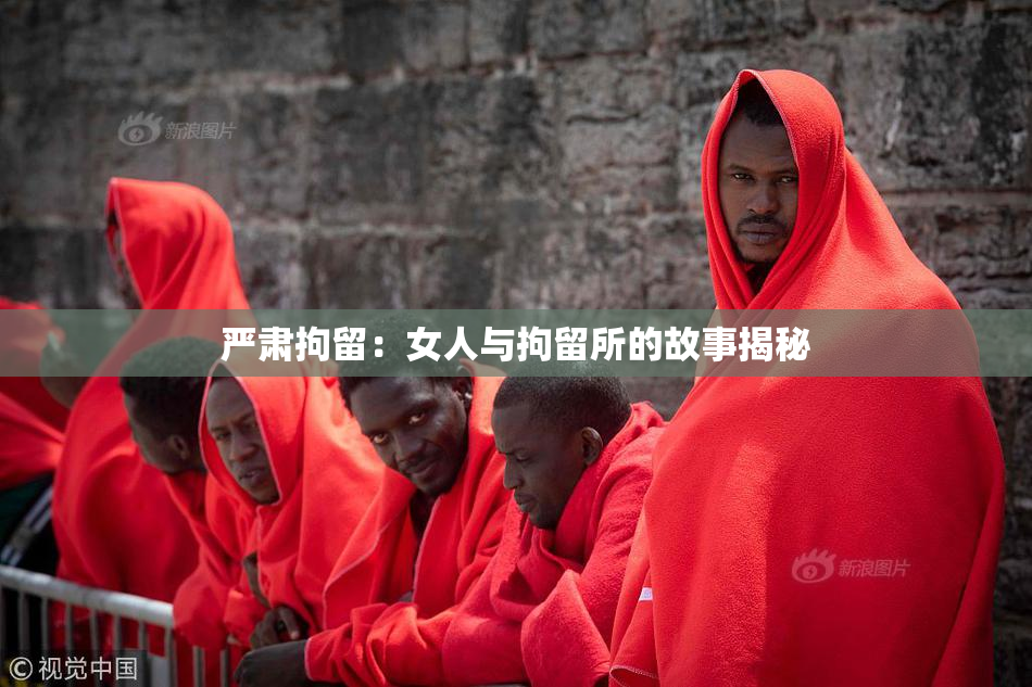 严肃拘留：女人与拘留所的故事揭秘