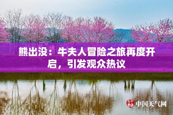 熊出没：牛夫人冒险之旅再度开启，引发观众热议