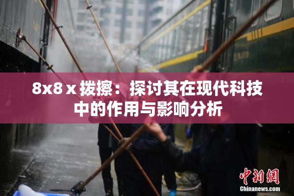 8x8ⅹ拨擦：探讨其在现代科技中的作用与影响分析