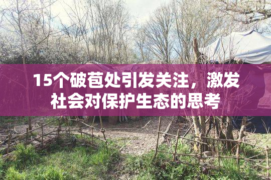 15个破苞处引发关注，激发社会对保护生态的思考
